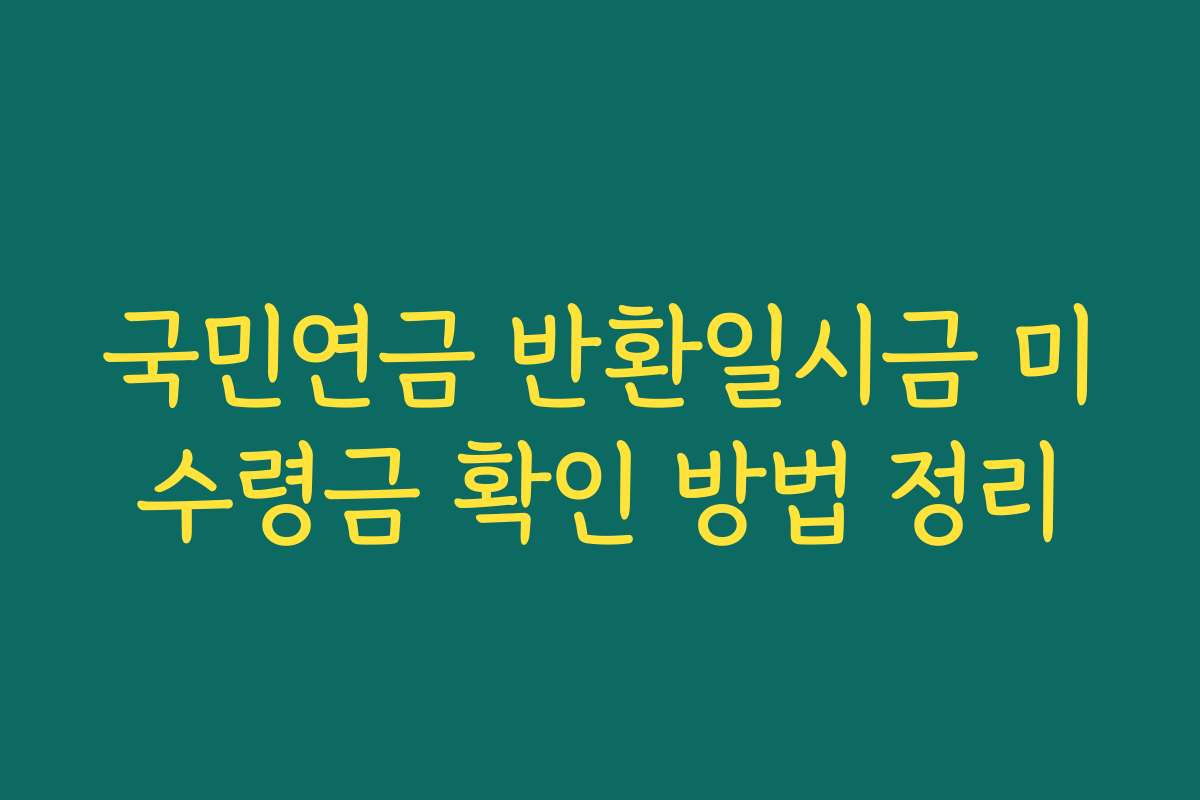 국민연금 반환일시금 미수령금 확인 방법 정리