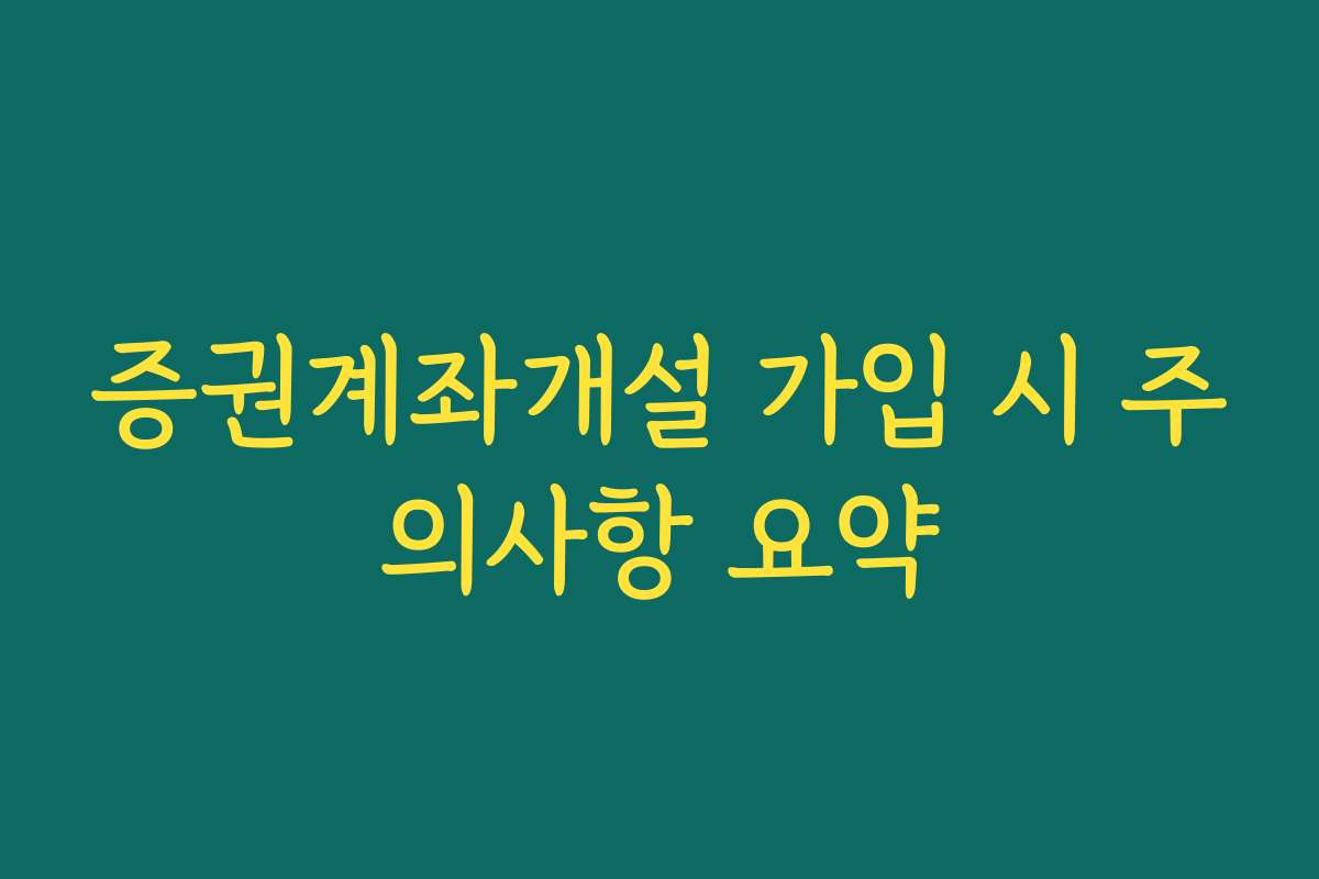 증권계좌개설 가입 시 주의사항 요약