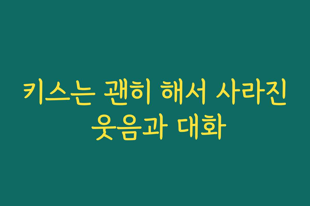 키스는 괜히 해서 사라진 웃음과 대화 키스는 괜히 해서 사라진 웃음과 대화