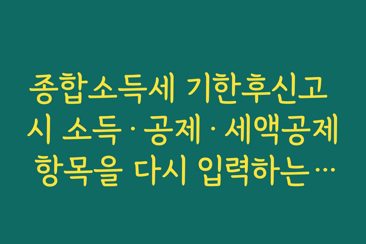 종합소득세 기한후신고 시 소득·공제·세액공제 항목을 다시 입력하는 요령
