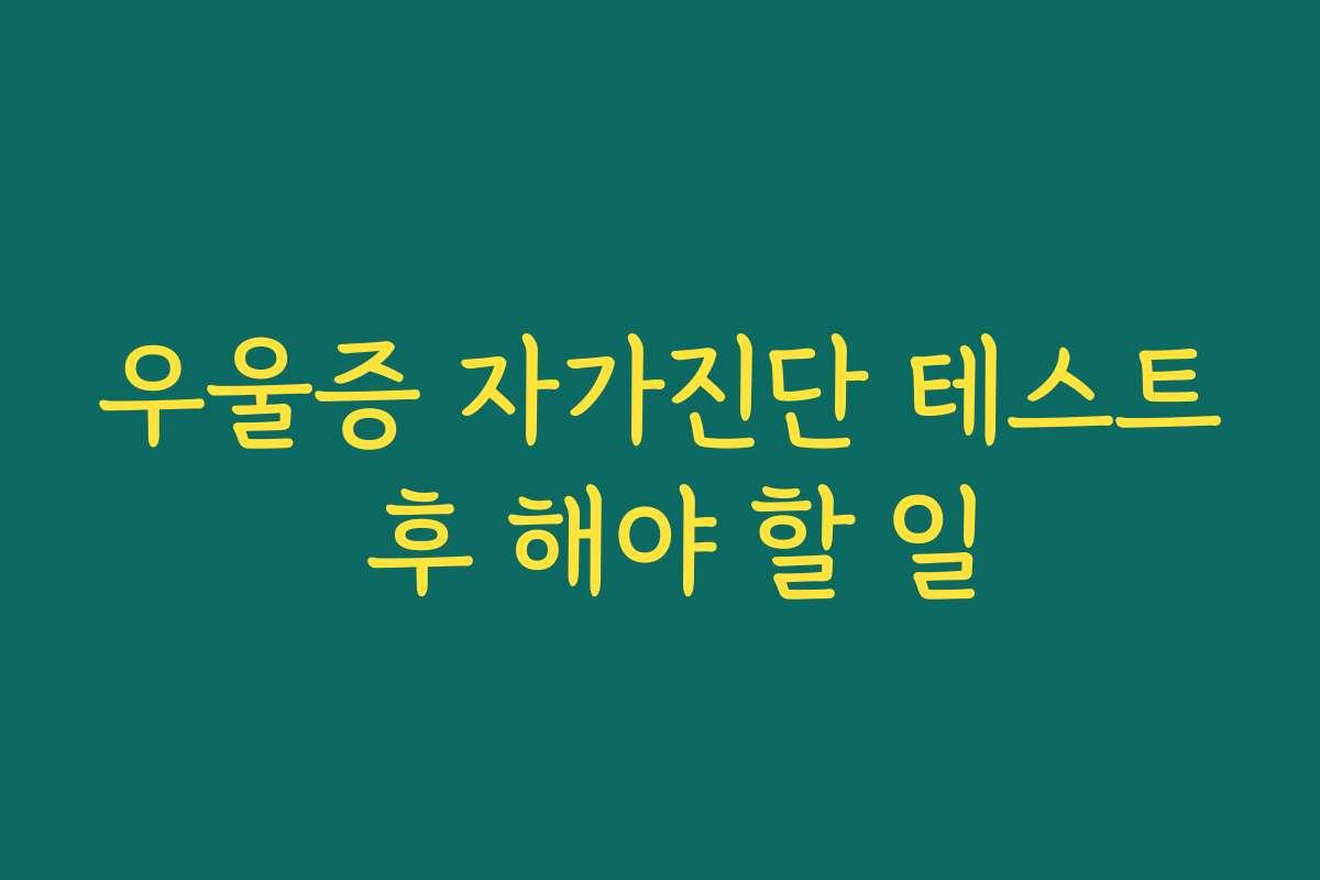 우울증 자가진단 테스트 후 해야 할 일