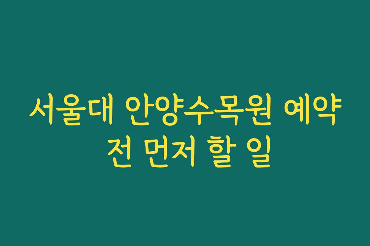 서울대 안양수목원 예약 전 먼저 할 일