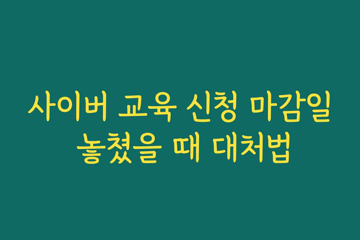 사이버 교육 신청 마감일 놓쳤을 때 대처법 사이버 교육 신청 마감일 놓쳤을 때 대처법