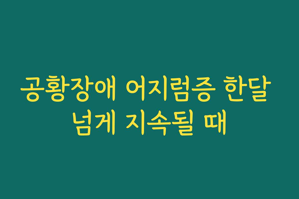 공황장애 어지럼증 한달 넘게 지속될 때