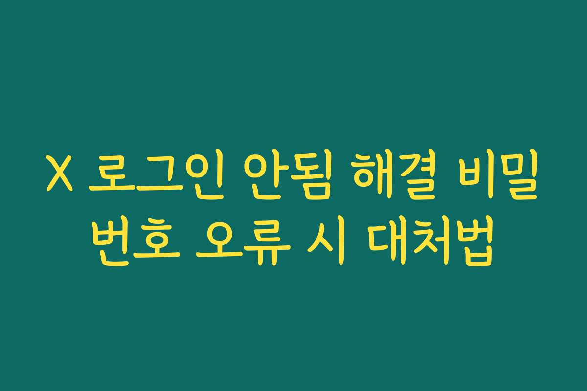 X 로그인 안됨 해결 비밀번호 오류 시 대처법