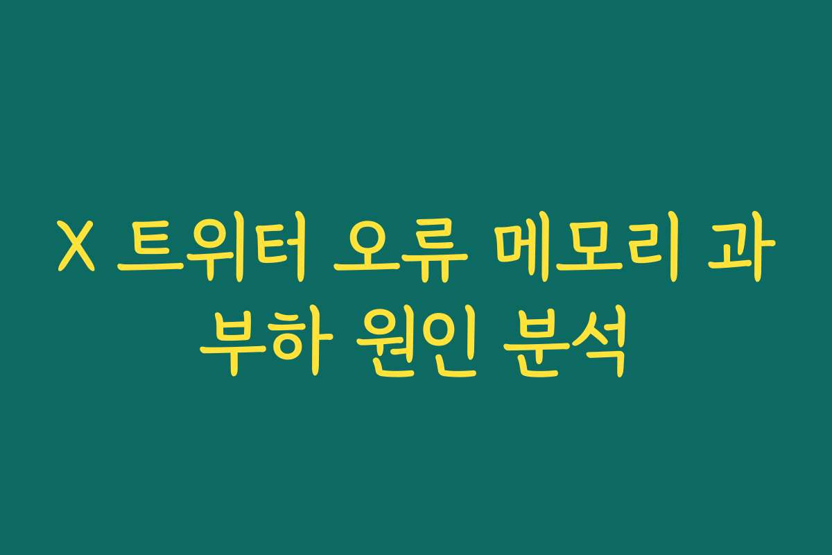 X 트위터 오류 메모리 과부하 원인 분석