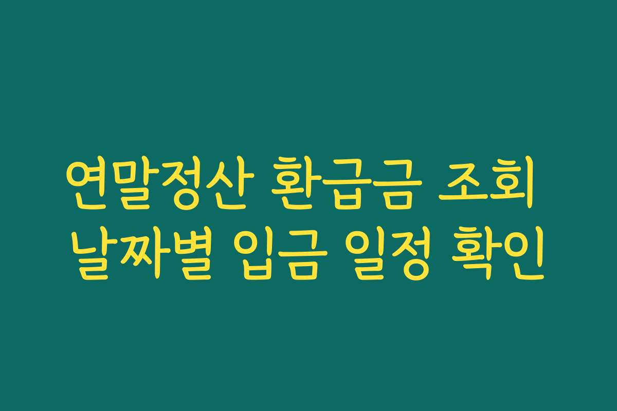 연말정산 환급금 조회 날짜별 입금 일정 확인