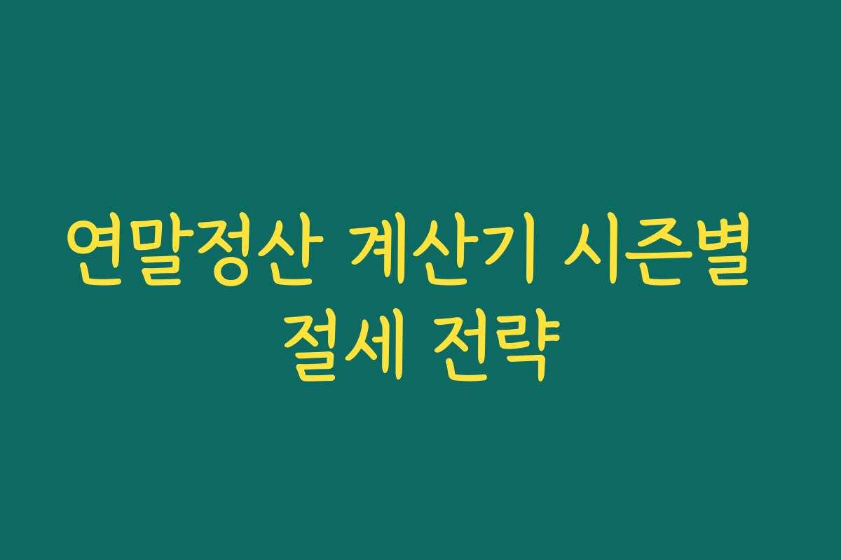연말정산 계산기 시즌별 절세 전략