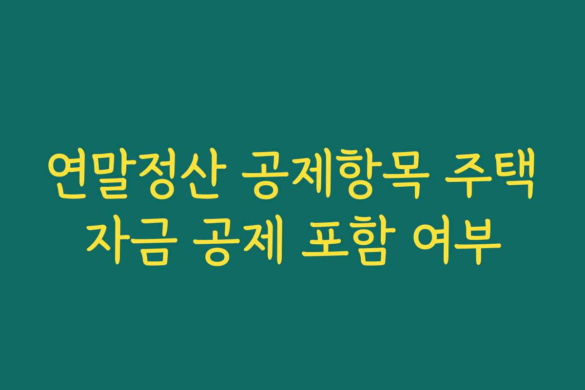 연말정산 공제항목 주택자금 공제 포함 여부