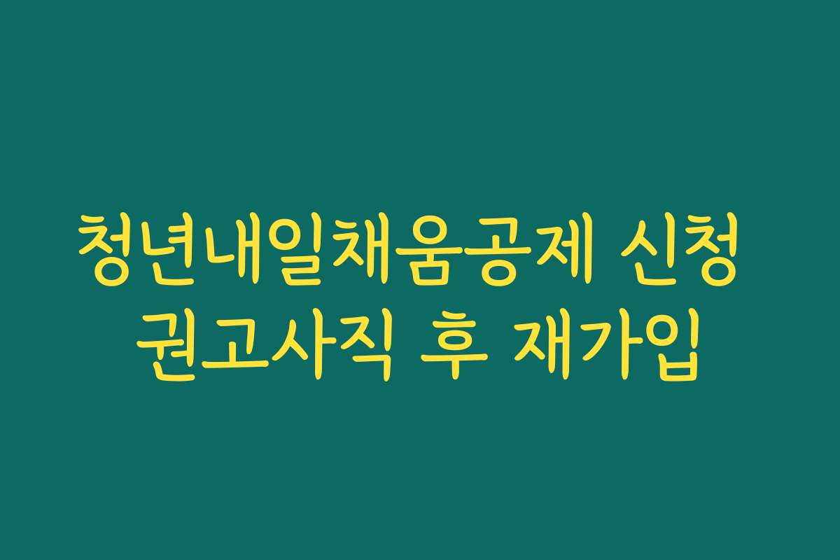 청년내일채움공제 신청 권고사직 후 재가입