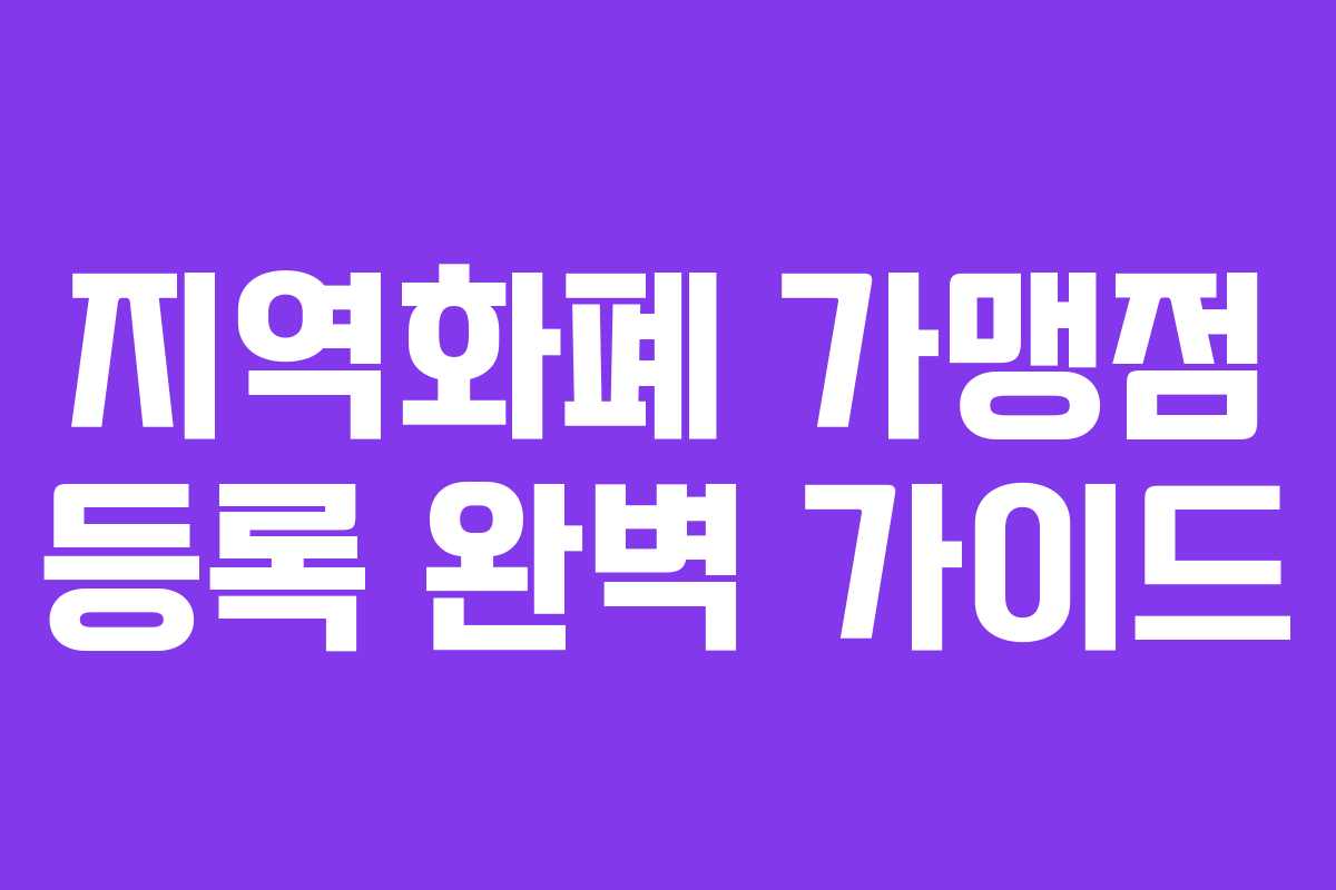 지역화폐 가맹점 등록 완벽 가이드 지역화폐 가맹점 등록 완벽 가이드