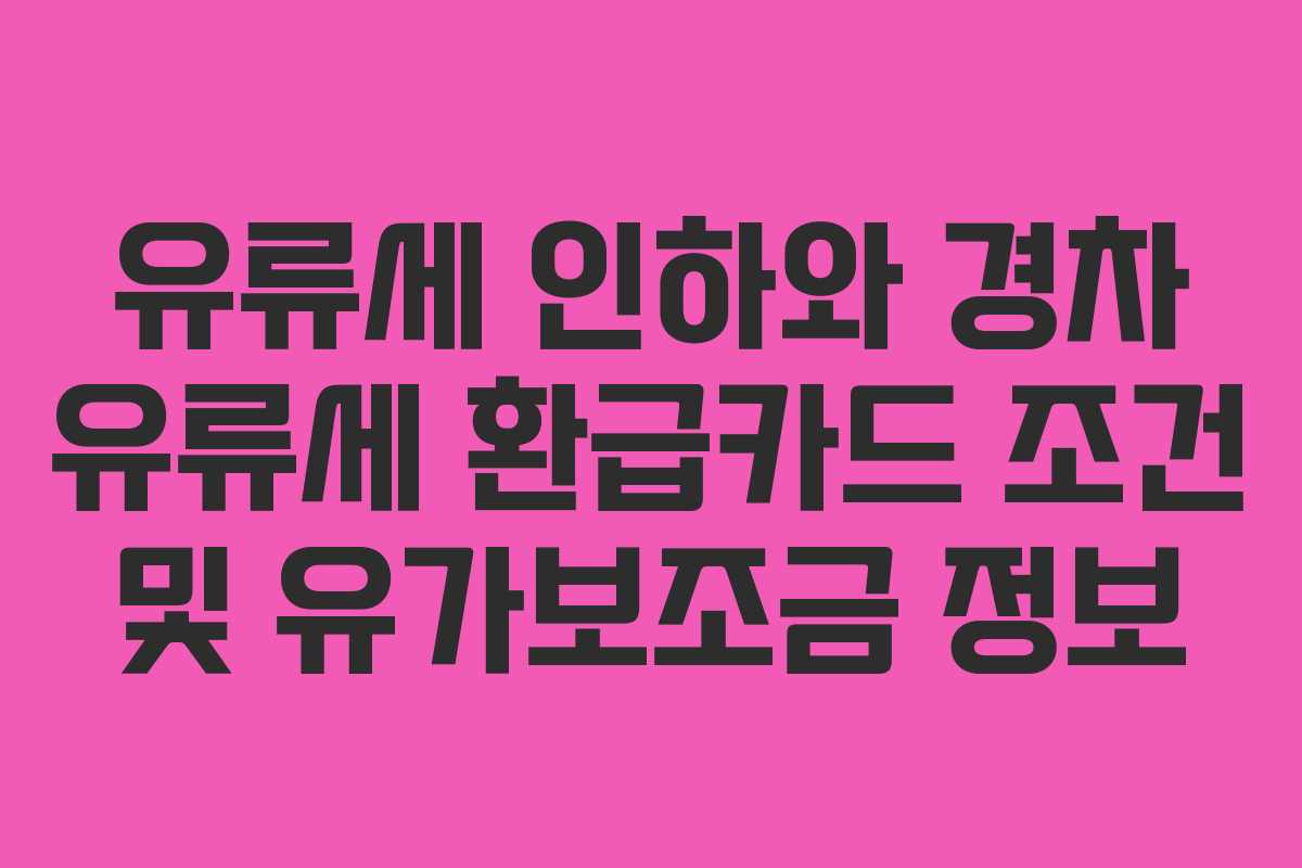 유류세 인하와 경차 유류세 환급카드 조건 및 유가보조금 정보