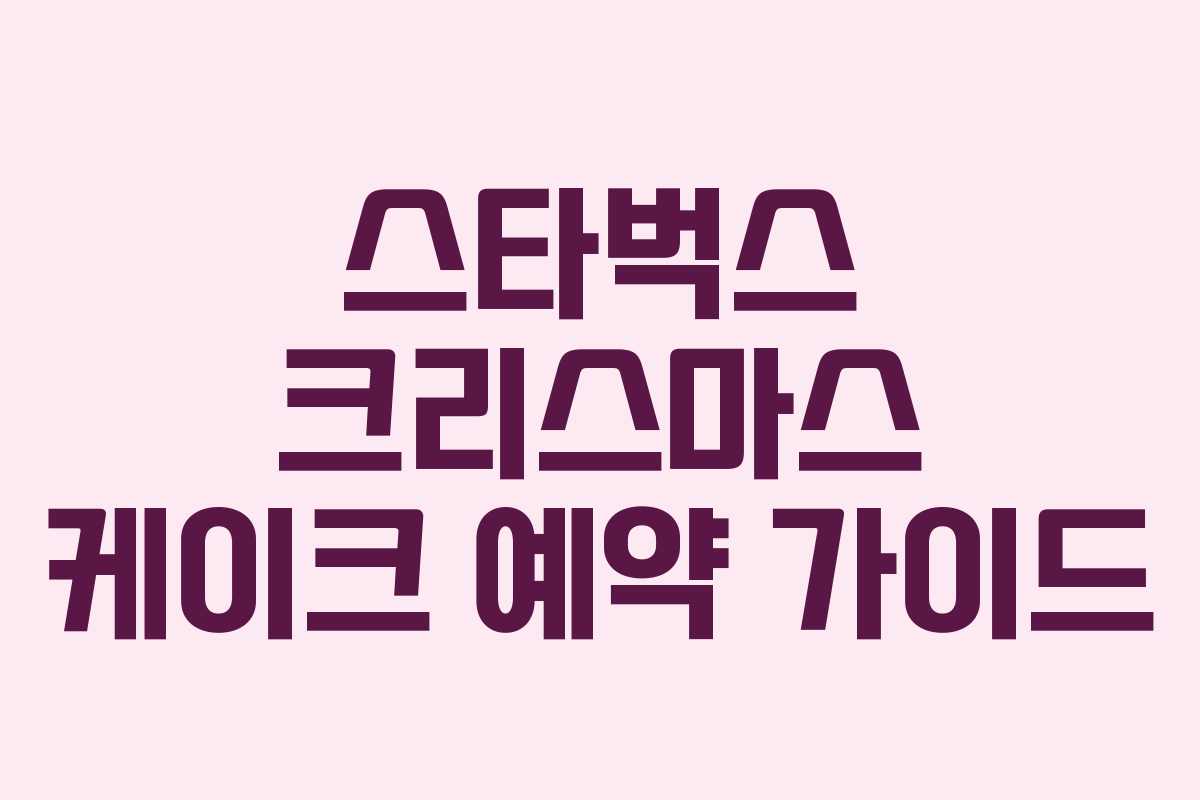 스타벅스 크리스마스 케이크 예약 가이드