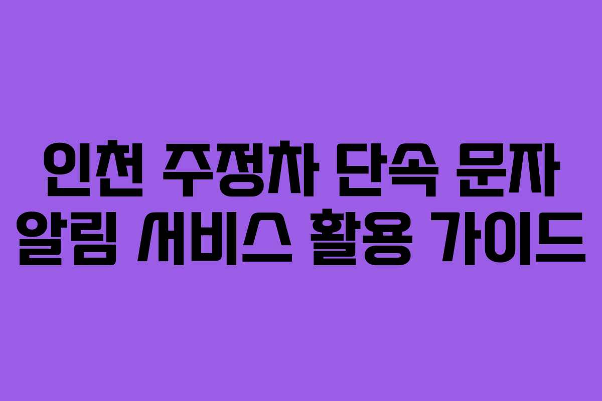 인천 주정차 단속 문자 알림 서비스 활용 가이드