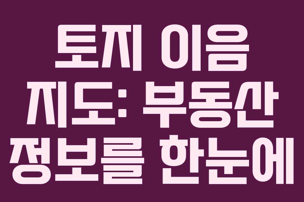 토지 이음 지도: 부동산 정보를 한눈에