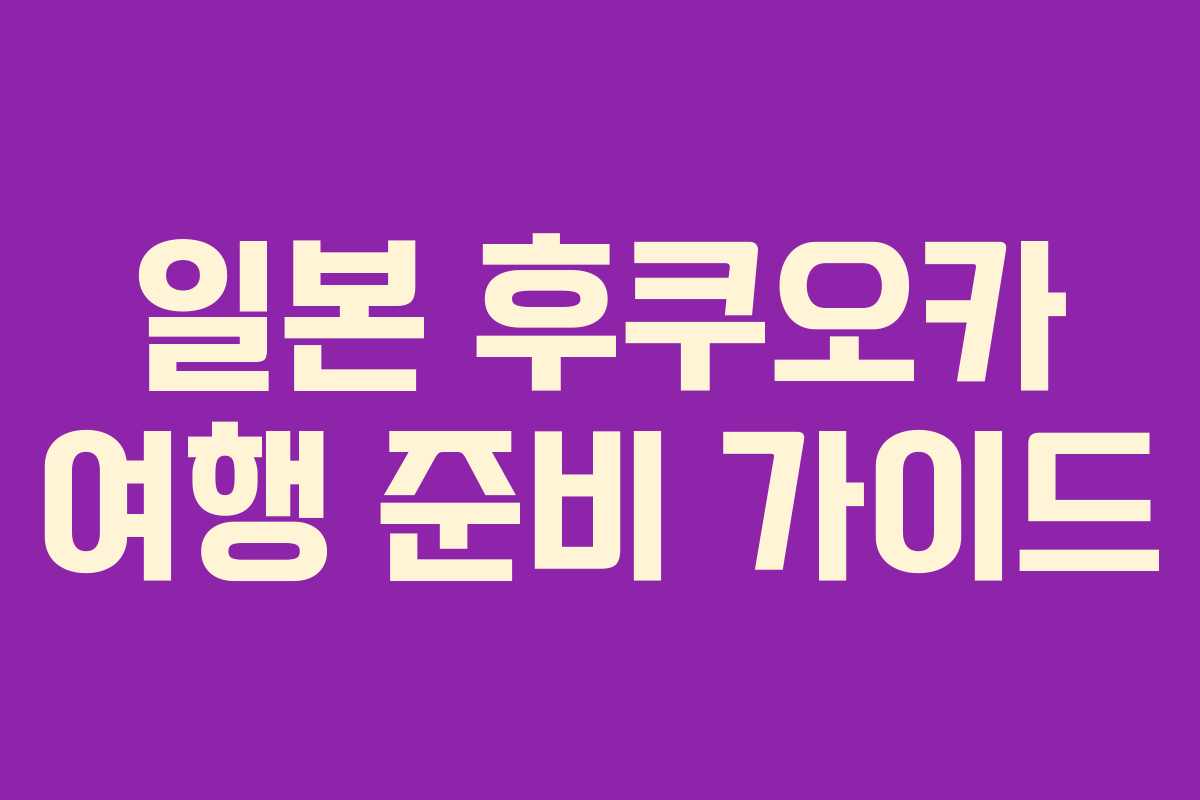 일본 후쿠오카 여행 준비 가이드