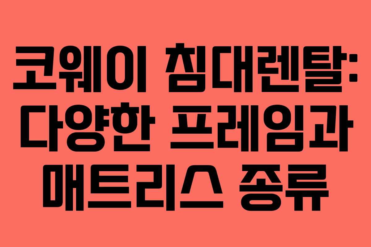 코웨이 침대렌탈: 다양한 프레임과 매트리스 종류