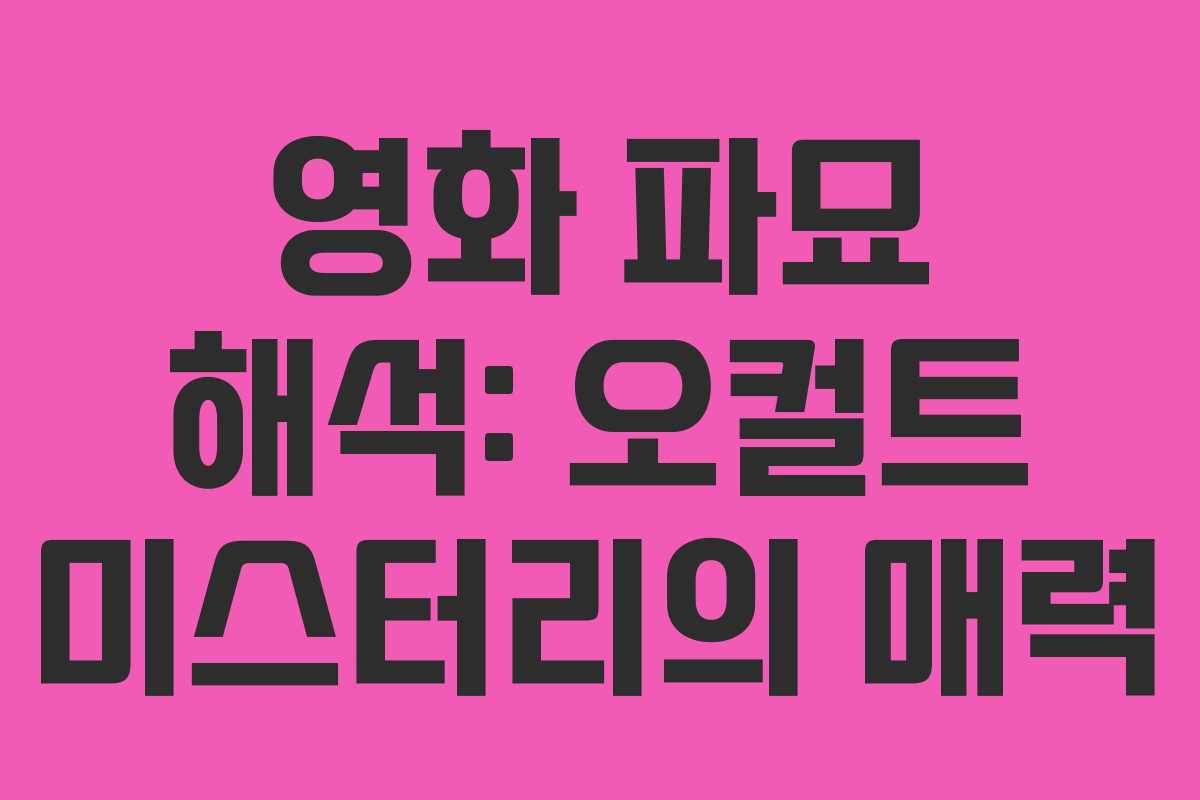 영화 파묘 해석: 오컬트 미스터리의 매력