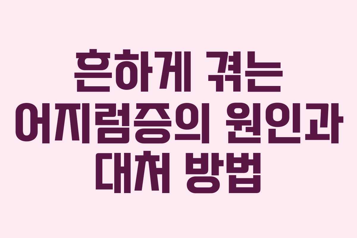 흔하게 겪는 어지럼증의 원인과 대처 방법