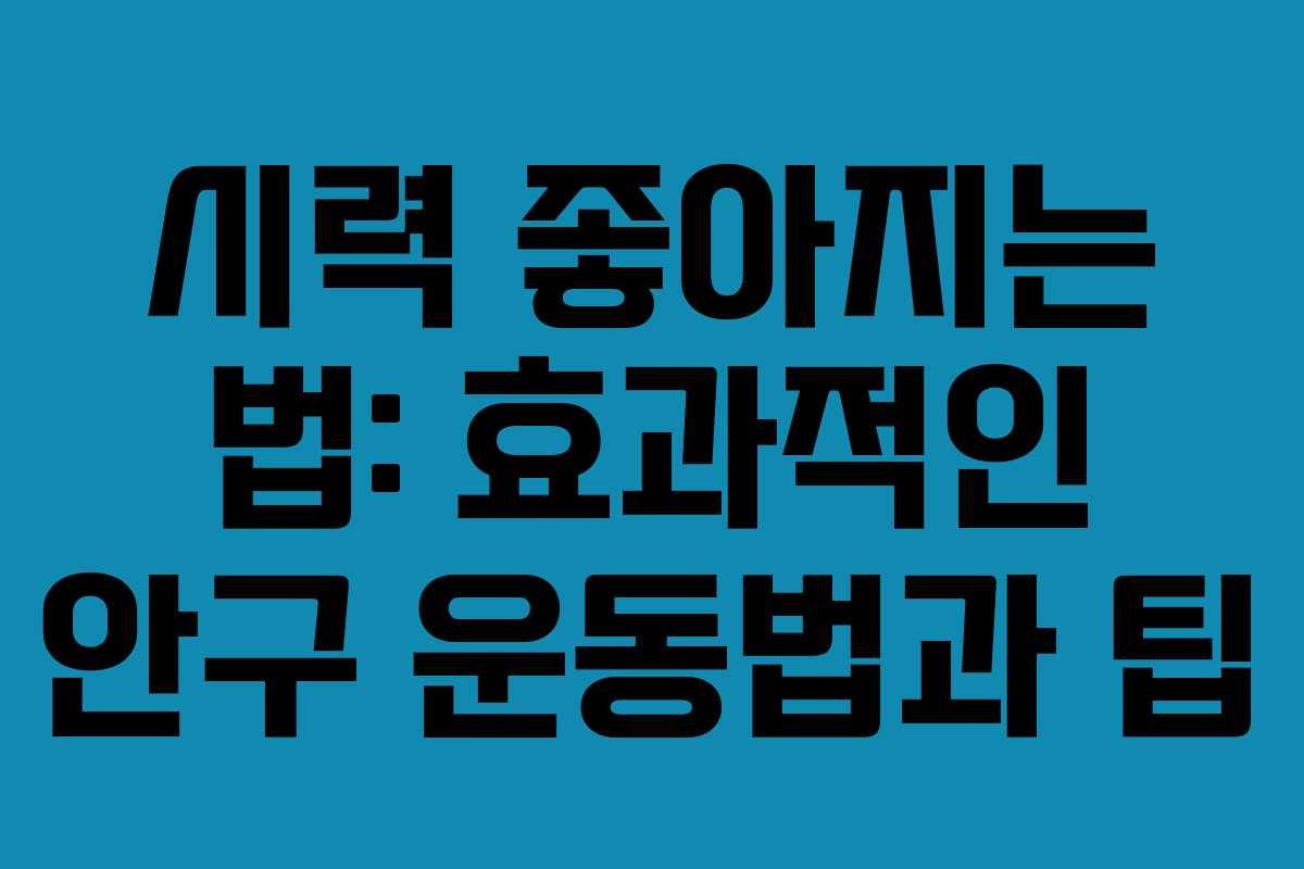 시력 좋아지는 법: 효과적인 안구 운동법과 팁