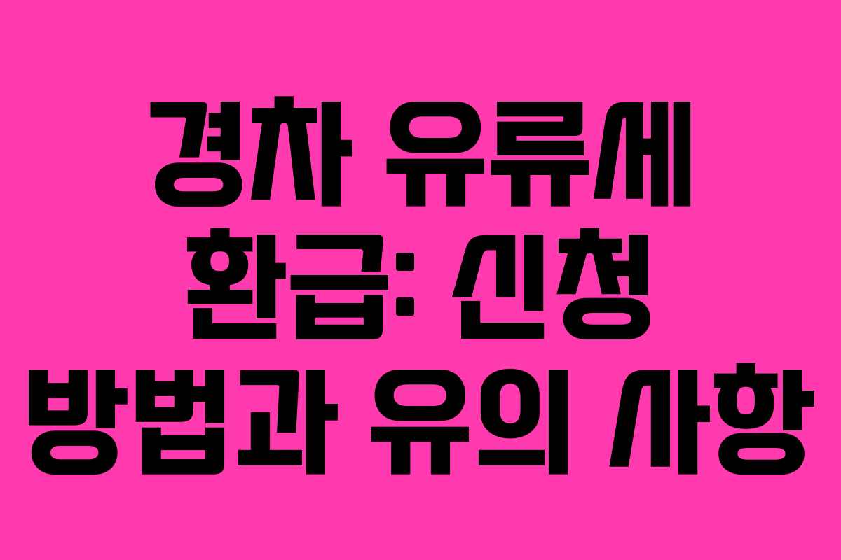 경차 유류세 환급: 신청 방법과 유의 사항