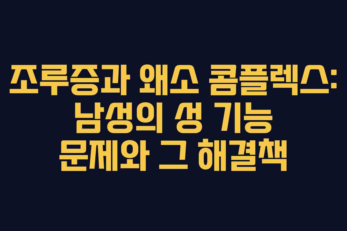 조루증과 왜소 콤플렉스: 남성의 성 기능 문제와 그 해결책