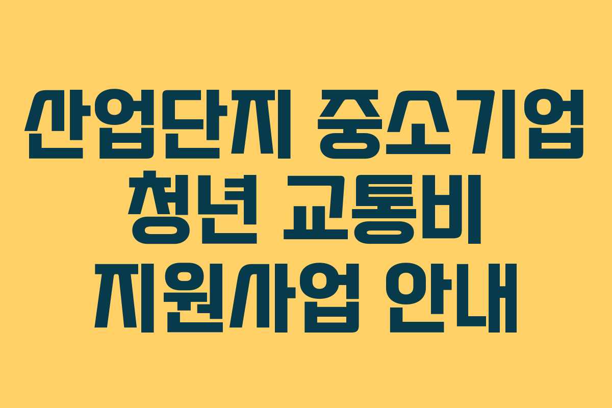 산업단지 중소기업 청년 교통비 지원사업 안내