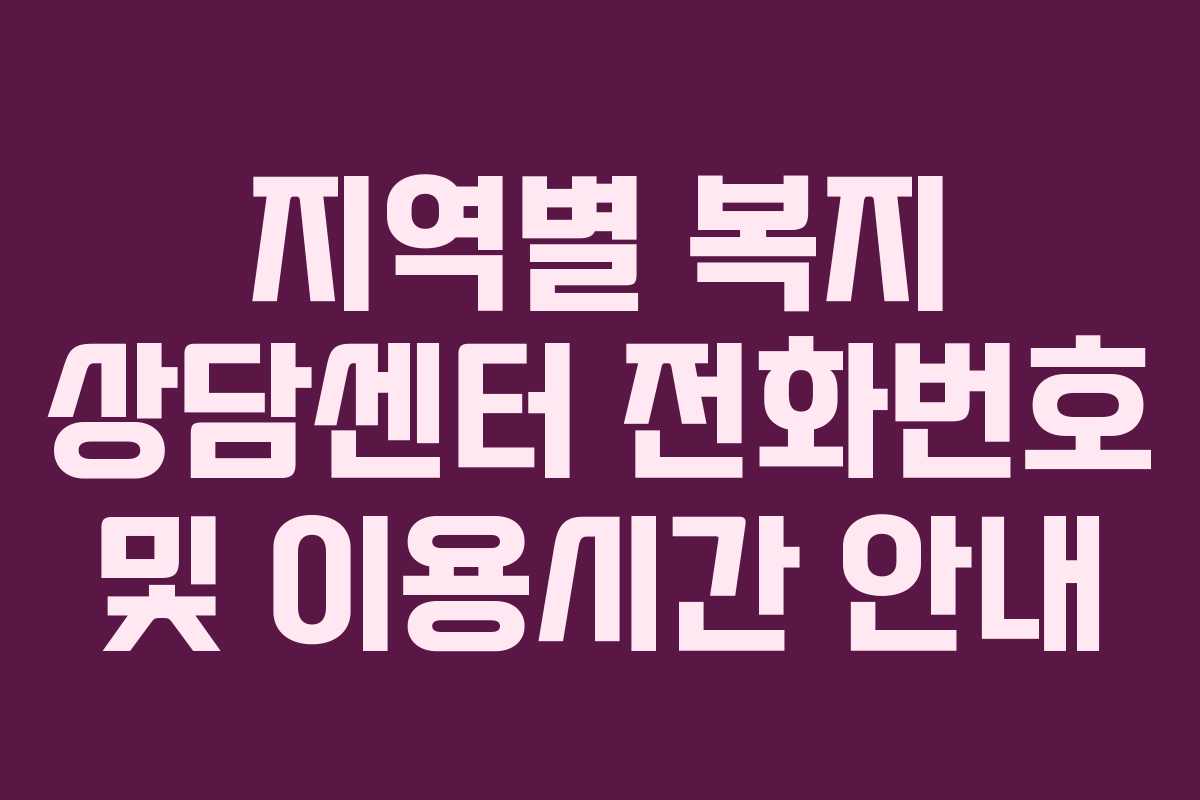 지역별 복지 상담센터 전화번호 및 이용시간 안내