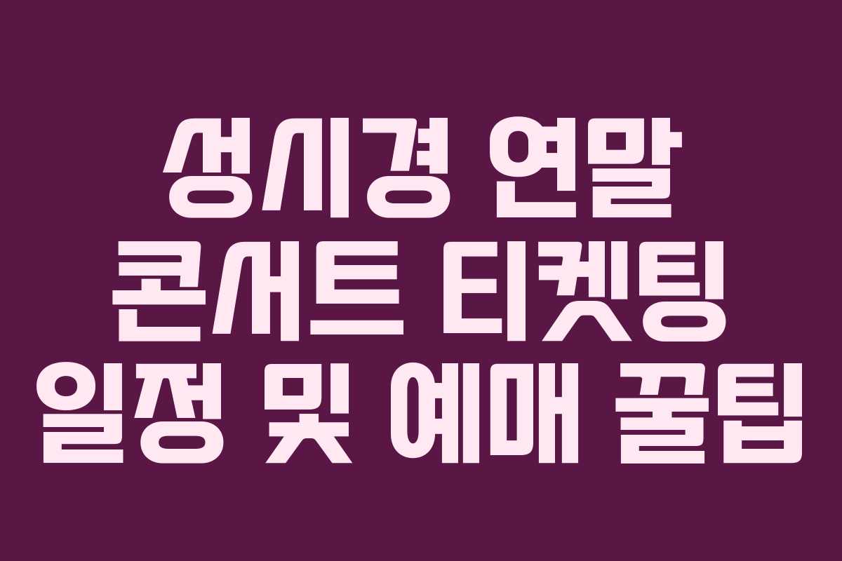 성시경 연말 콘서트 티켓팅 일정 및 예매 꿀팁