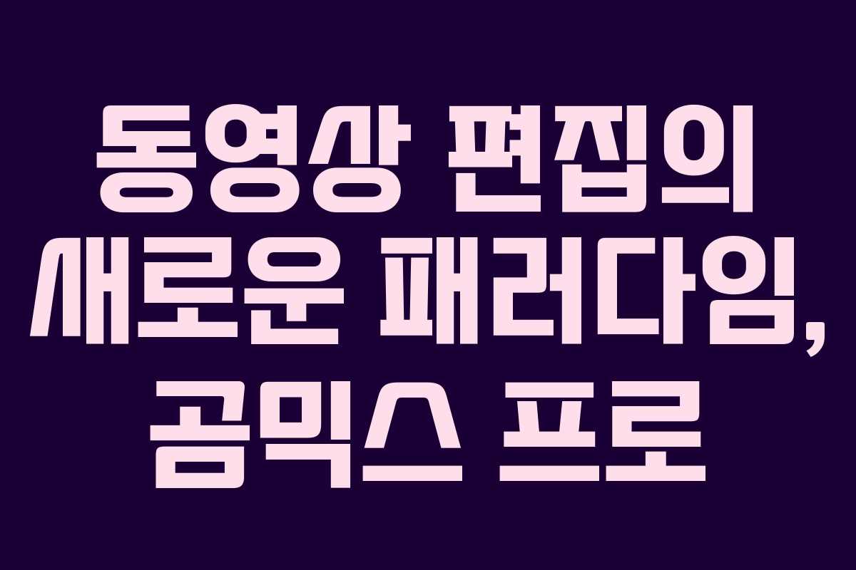 동영상 편집의 새로운 패러다임, 곰믹스 프로