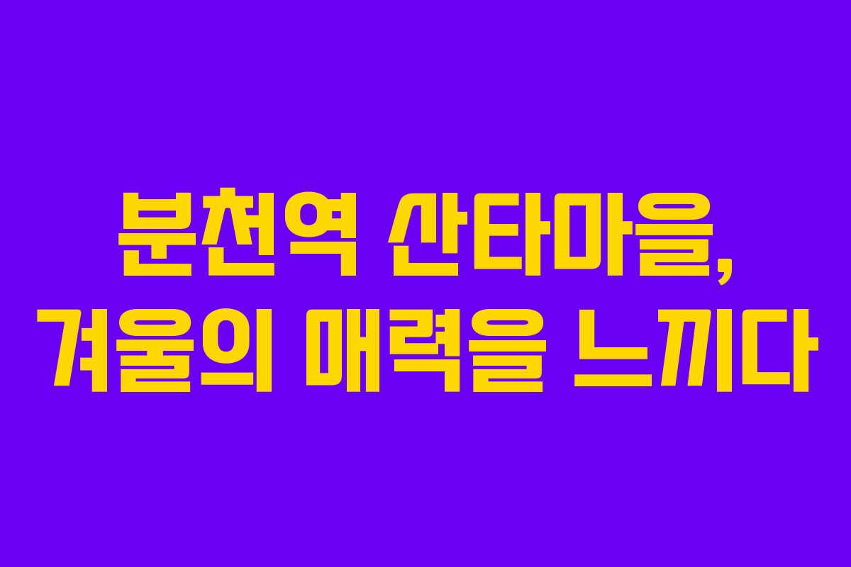 분천역 산타마을, 겨울의 매력을 느끼다