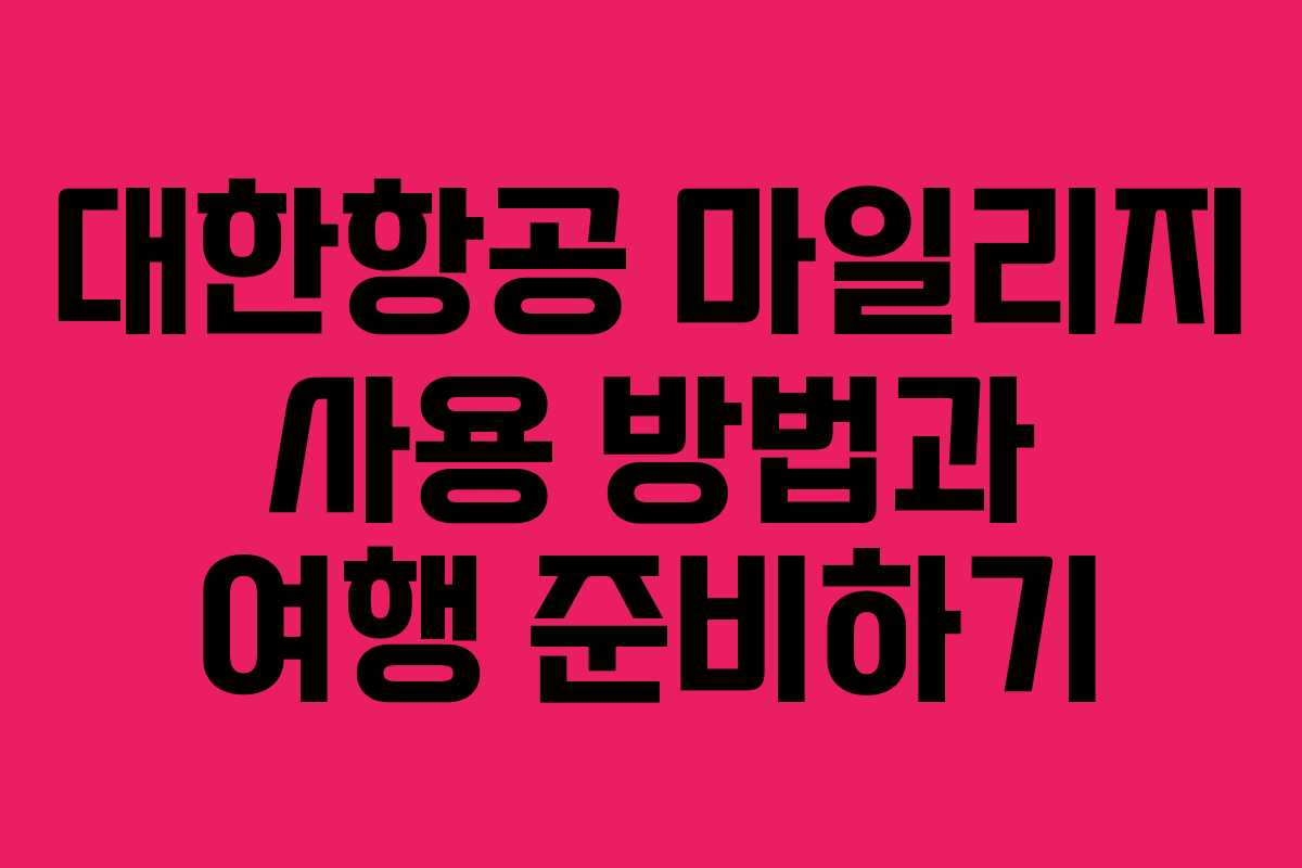 대한항공 마일리지 사용 방법과 여행 준비하기