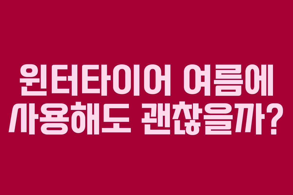 윈터타이어 여름에 사용해도 괜찮을까?