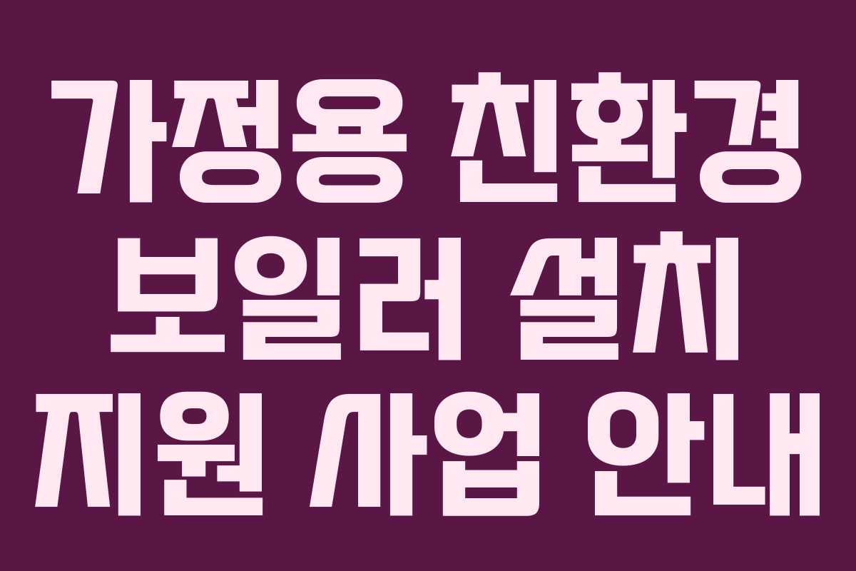 가정용 친환경 보일러 설치 지원 사업 안내