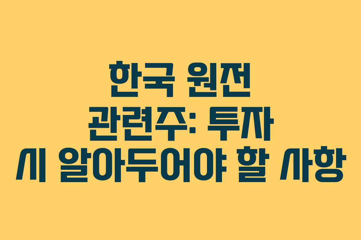 한국 원전 관련주: 투자 시 알아두어야 할 사항 한국 원전 관련주: 투자 시 알아두어야 할 사항