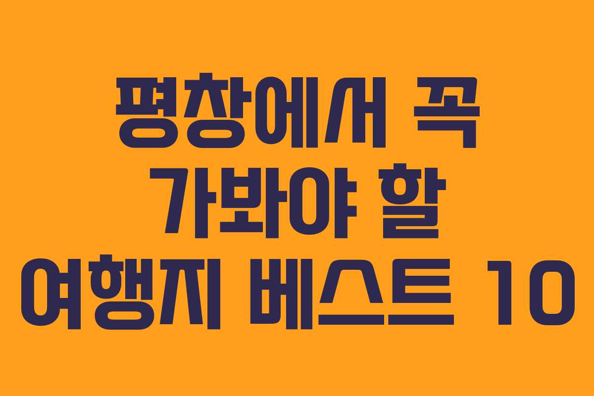 평창에서 꼭 가봐야 할 여행지 베스트 10