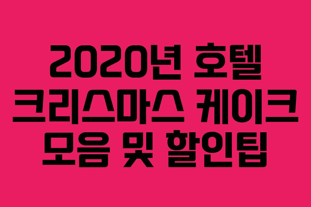 2020년 호텔 크리스마스 케이크 모음 및 할인팁