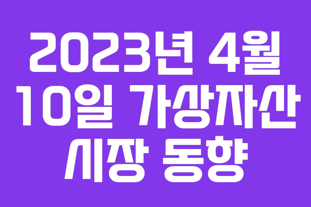 2023년 4월 10일 가상자산 시장 동향