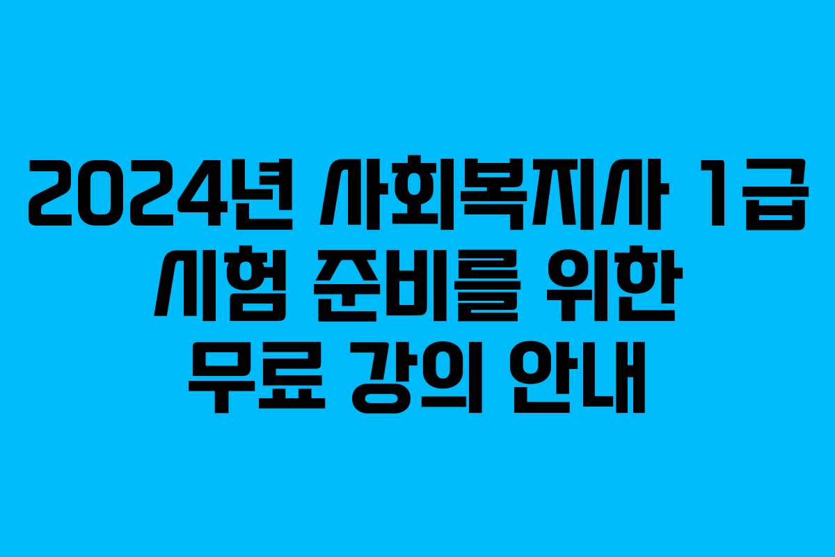 2024년 사회복지사 1급 시험 준비를 위한 무료 강의 안내