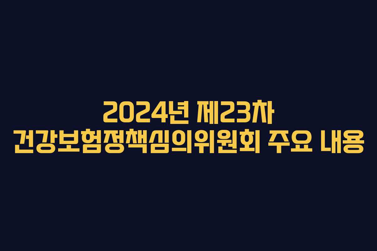 2024년 제23차 건강보험정책심의위원회 주요 내용