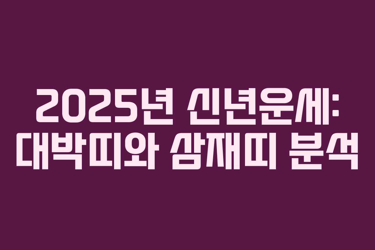 2025년 신년운세: 대박띠와 삼재띠 분석