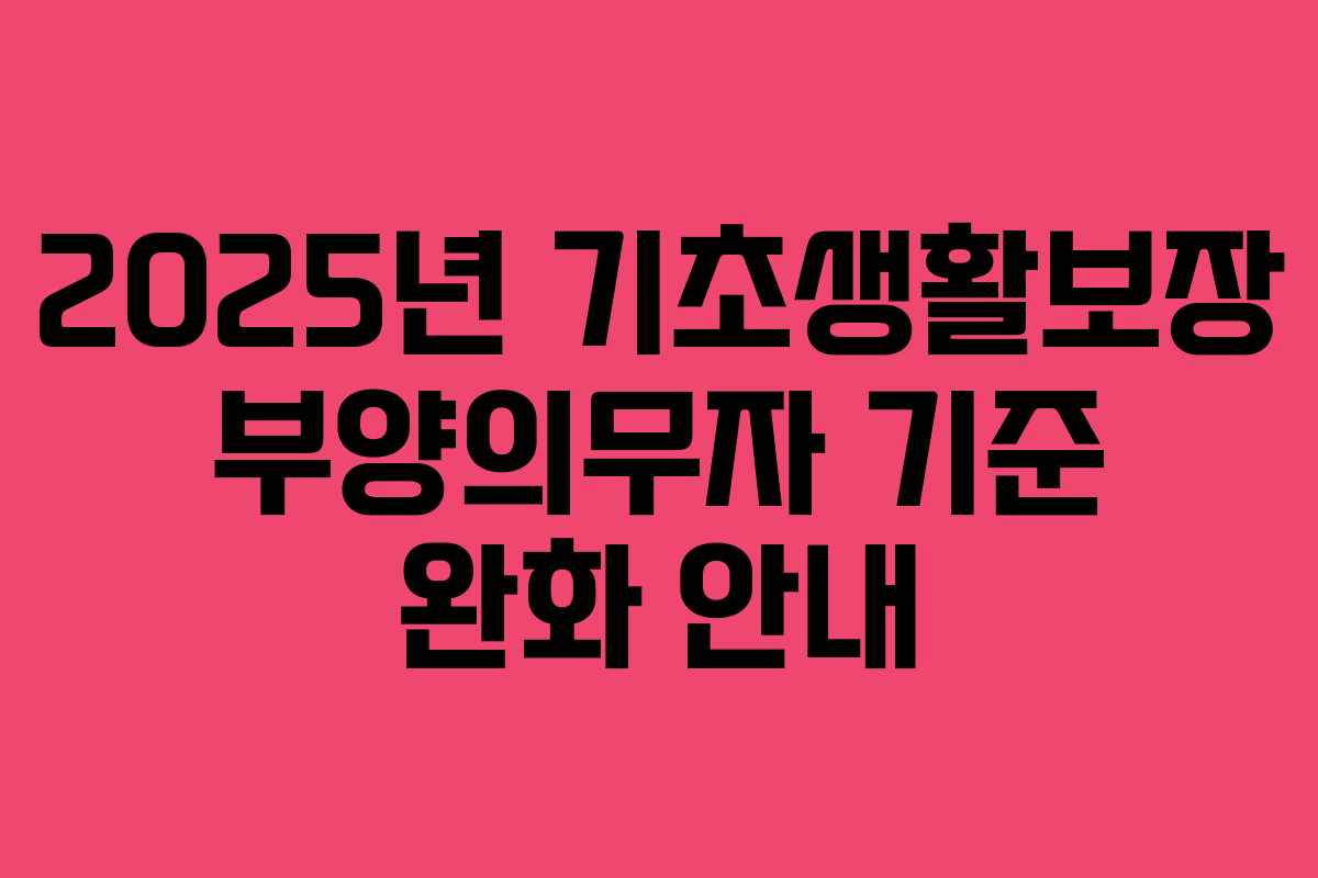 2025년 기초생활보장 부양의무자 기준 완화 안내