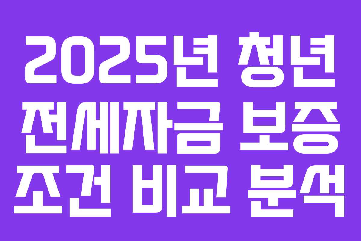 2025년 청년 전세자금 보증 조건 비교 분석