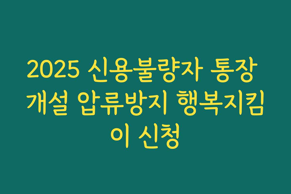 2025 신용불량자 통장 개설 압류방지 행복지킴이 신청