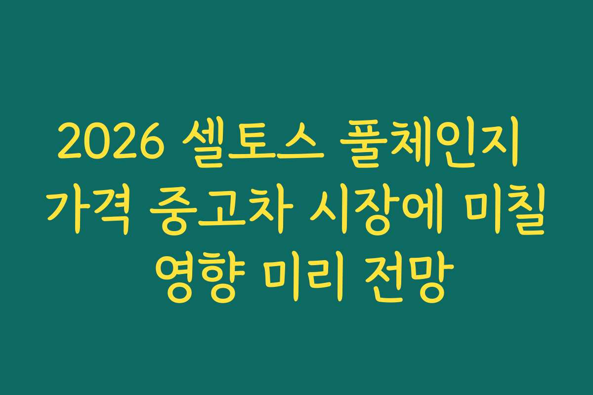 2026 셀토스 풀체인지 가격 중고차 시장에 미칠 영향 미리 전망