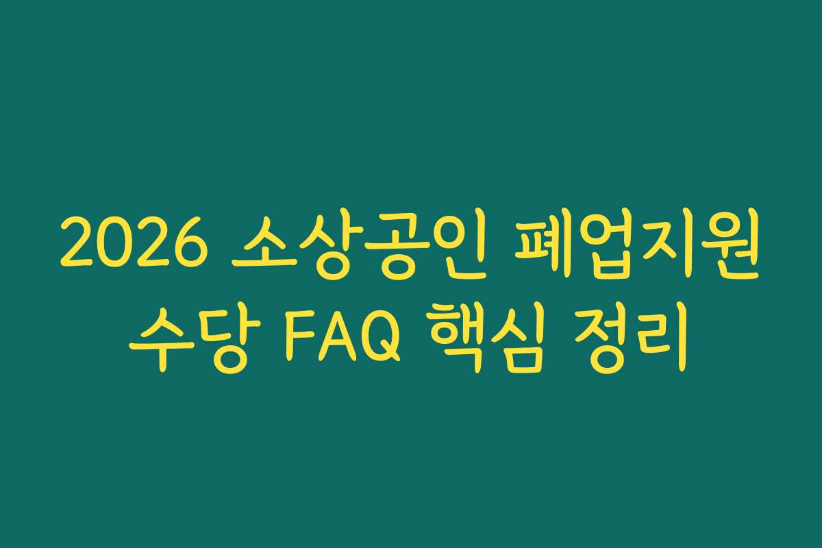 2026 소상공인 폐업지원수당 FAQ 핵심 정리