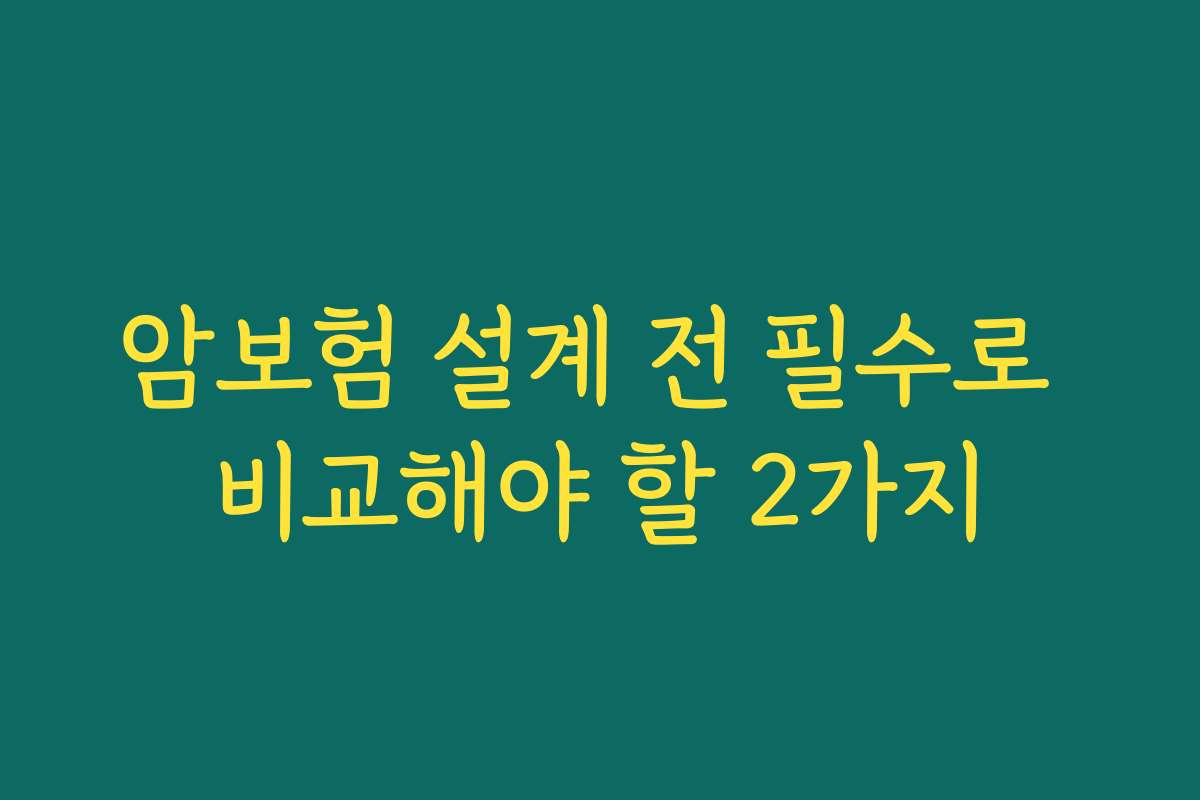 암보험 설계 전 필수로 비교해야 할 2가지