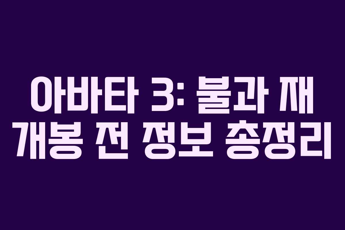 아바타 3: 불과 재 개봉 전 정보 총정리