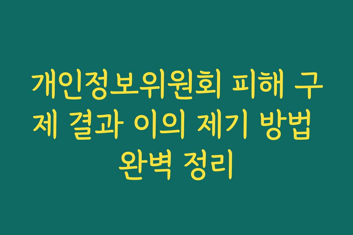 개인정보위원회 피해 구제 결과 이의 제기 방법 완벽 정리