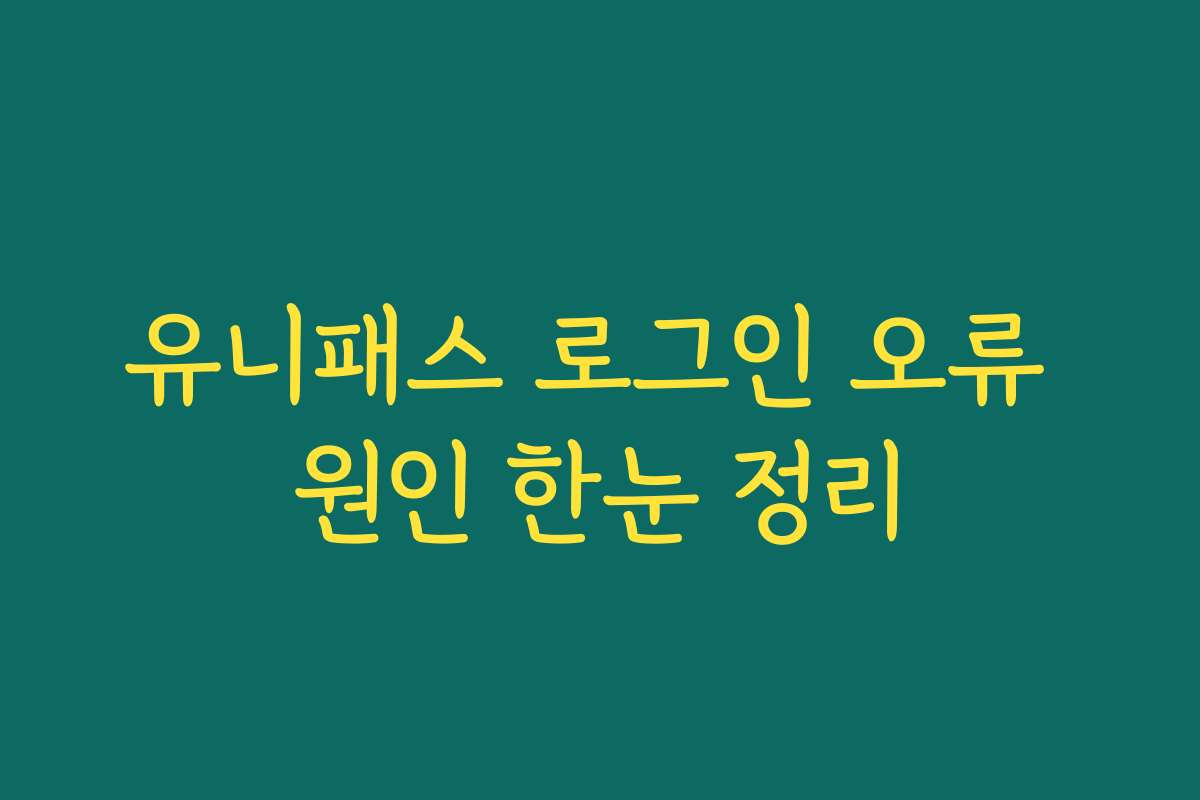 유니패스 로그인 오류 원인 한눈 정리